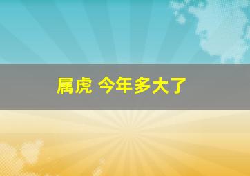 属虎 今年多大了